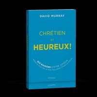 Chrétien et heureux - Dix raisons d'être joyeux même si tout ne va pas toujours pour le mieux