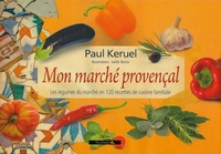 MON MARCHE PROVENCAL : LES LEGUMES DU MARCHE EN 120 RECETTES DE CUISINE FAMILIALE