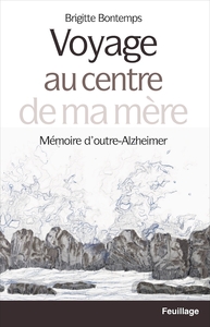 VOYAGE AU CENTRE DE MA MERE - MEMOIRE D'OUTRE-ALZHEIMER