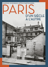 MAISONS, IMMEUBLES, HOTELS PARTICULIERS... PARIS D'UN SIECLE A L'AUTRE - 100 ANS DE TRANSFORMATIONS