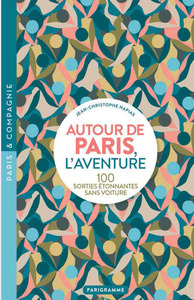 Autour de Paris, l'aventure - 100 SORTIES ÉTONNANTES SANS VOITURE