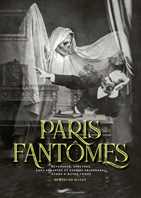 Paris Fantômes - Revenants, spectres, âmes errantes et esprits frappeurs... échos d'outre-tombe