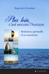 Plus loin, c'est encore l'horizon - itinérance maritime et spirituelle d'un aventurier