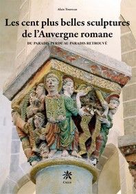 Les cent plus belles sculptures de l'Auvergne romane - du paradis perdu au paradis retrouvé