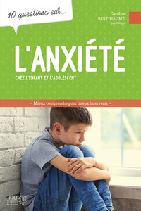 L'ANXIETE CHEZ L'ENFANT ET L'ADOLESCENT - 10 QUESTIONS SUR...