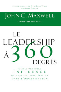 LE LEADERSHIP A 360 DEGRES - DEVELOPPEZ VOTRE INFLUENCE QUEL QUE SOIT VOTRE ECHELON DANS L'ORGANISAT