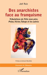 DES ANARCHISTES FACE AU FRANQUISME - TRIBULATIONS DE FELIX MON PERE, PELAO, VICTOR, TALEGO ET LES AU