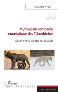 MYTHOLOGIE COMPAREE EURASIATIQUE DES TCHOUKTCHES - COMMENT LA VIE DEVINT POSSIBLE