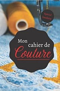 MON CAHIER DE COUTURE - SPECIAL BRODERIE - NOTEBOOK SPECIAL COUTURE A COMPLETER  JOURNAL DE BORD POU