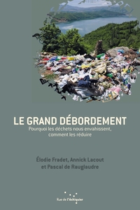 LE GRAND DEBORDEMENT  POURQUOI LES DECHETS NOUS ENVAHISSENT