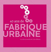 40 Ans De Fabrique Urbaine : La Ville Nouvelle De L'Isle D'Abeau