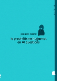 LE PROPHÉTISME HUGUENOT EN 40 QUESTIONS