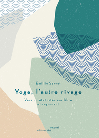 YOGA, L'AUTRE RIVAGE - VERS UN ETAT INTERIEUR LIBRE ET RAYONNANT