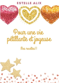 POUR UNE VIE PETILLANTE ET JOYEUSE - MES RECETTES !!