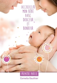 Accueillir mon bébé avec douceur et bonheur - 1ère partie