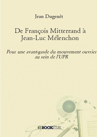 DE FRANCOIS MITTERRAND A JEAN-LUC MELENCHON - POUR UNE AVANT-GARDE DU MOIUVEMENT OUVRIER AU SEIN DE