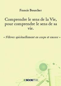 COMPRENDRE LE SENS DE LA VIE, POUR COMPRENDRE LE SENS DE SA VIE. -  S'ELEVER SPIRITUELLEMENT EN COR