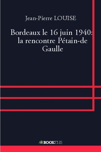 BORDEAUX LE 16 JUIN 1940: LA RENCONTRE PETAIN-DE GAULLE