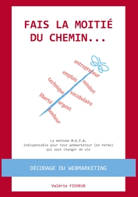 FAIS LA MOITIE DU CHEMIN... - LA METHODE M.E.T.A. POUR TOUT WEBMARKETEUR (EN HERBE) QUI VEUT CHANGER