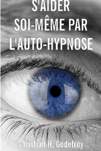S'AIDER SOI-MEME PAR L'AUTO-HYPNOSE - LA TECHNIQUE ET SES APPLICATIONS PRATIQUES