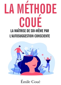 LA METHODE COUE - LA MAITRISE DE SOI-MEME PAR L'AUTOSUGGESTION CONSCIENTE