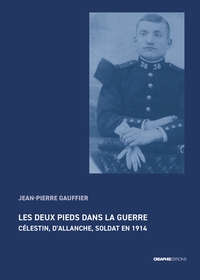 LES DEUX PIEDS DANS LA GUERRE - CELESTIN, D'ALLANCHE, SOLDAT EN 1914