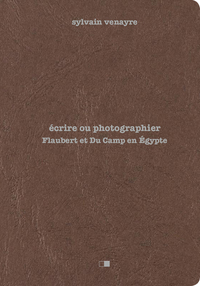 Ecrire ou photographier - Flaubert et Du Camp en Egypte