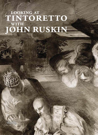 Looking at Tintoretto with John Ruskin: A Venetian Anthology /anglais