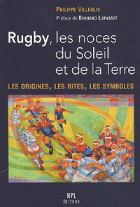 Rugby, les noces du soleil et de la terre - les origines, les rites, les symboles