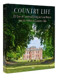 Country Life : 125 Years of Countryside Living in Great Britain from the Archives of Country Life /a