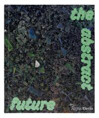 The Abstract Future: New Abstract Painting and Sculpture /anglais