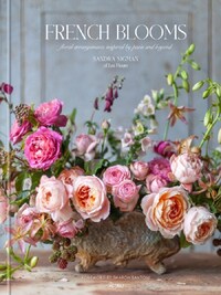 FRENCH BLOOMS FLORAL ARRANGEMENTS INSPIRED BY PARIS AND BEYOND /ANGLAIS