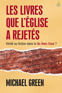 LES LIVRES QUE L EGLISE A REJETES - VERITE OU FICTION DANS LE DA VINCI CODE ?