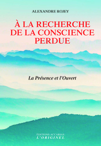 A LA RECHERCHE DE LA CONSCIENCE PERDUE - LA PRESENCE ET L'OUVERT