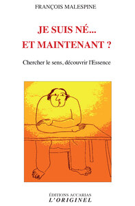 JE SUIS NE... ET MAINTENANT ? - CHERCHER LE SENS ET DECOUVRIR L'ESSANCE