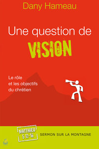 UNE QUESTION DE VISION. MATTHIEU 5.13-16 - LE ROLE ET LES OBJECTIFS DU CHRETIEN