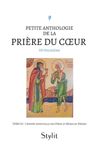 PETITE ANTHOLOGIE DE LA PRIERE DU COEUR - TOME III - L'EPOPEE SPIRITUELLE DES PERES ET MERES DU DESE