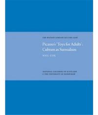 Picasso's Toys for Adults: Cubism as Surrealism The Watson Gordon Lecture 2008 /anglais