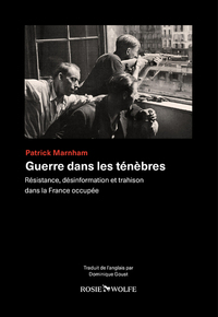 GUERRE DANS LES TENEBRES - RESISTANCE, DESINFORMATION ET TRAHISON DANS LA FRANCE OCCUPEE