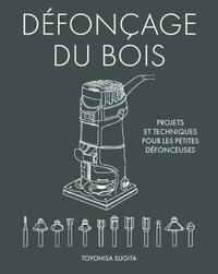 Le fraisage du bois - Projets et techniques pour les petites fraiseuses