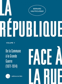 LA REPUBLIQUE FACE A LA RUE - VOLUME 1 - (1871-1914)