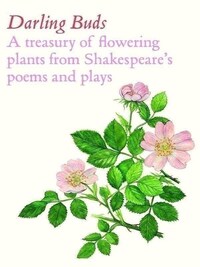 DARLING BUDS: A TREASURY OF FLOWERING PLANTS FROM SHAKESPEARE S POEMS AND PLAYS /ANGLAIS