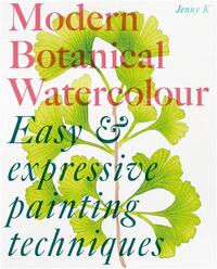Modern Botanical Watercolour Painting: Fun, easy and expressive techniques /anglais
