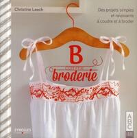 B COMME BRODERIE - DES PROJETS SIMPLES ET RAVISSANTS A COUDRE ET A BRODER.