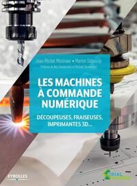 LES MACHINES A COMMANDE NUMERIQUE - DECOUPEUSE, FRAISEUSES, IMPRIMANTES 3D... PREFACES DE NEIL GERSH