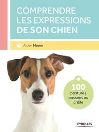 COMPRENDRE LES EXPRESSIONS DE SON CHIEN 100 POSTURES PASSEES AU CRIBLE - 100 POSTURES PASSEES AU CRI