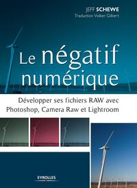 LE NEGATIF NUMERIQUE - DEVELOPPER SES FICHIERS RAW AVEC PHOTOSHOP, CAMERA RAW ET LIGHTROOM.