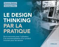 LE DESIGN THINKING PAR LA PRATIQUE - DE LA RENCONTRE AVEC L'UTILISATEUR A LA COMMERCIALISATION D'UN