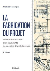 LA FABRICATION DU PROJET. DEUXIEME EDITION - METHODE DESTINEE AUX ETUDIANTS DES ECOLES D'ARCHITECTUR