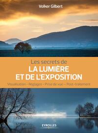 LES SECRETS DE LA LUMIERE ET DE L'EXPOSITION - VISUALISATION, REGLAGES, PRISE DE VUE, POST-TRAITEMEN